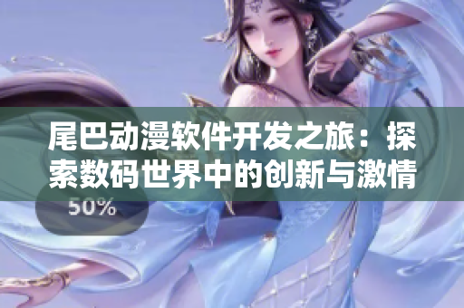 尾巴动漫软件开发之旅：探索数码世界中的创新与激情