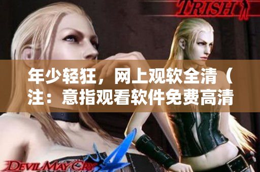 年少轻狂，网上观软全清（注：意指观看软件免费高清版本）