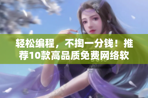 轻松编程，不掏一分钱！推荐10款高品质免费网络软件