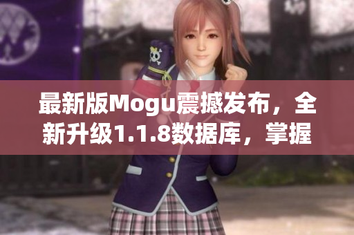 最新版Mogu震撼发布，全新升级1.1.8数据库，掌握网络软件开发的必备工具！
