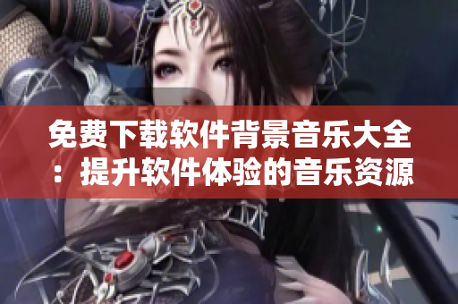 免费下载软件背景音乐大全：提升软件体验的音乐资源库