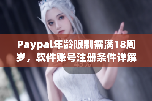 Paypal年龄限制需满18周岁，软件账号注册条件详解