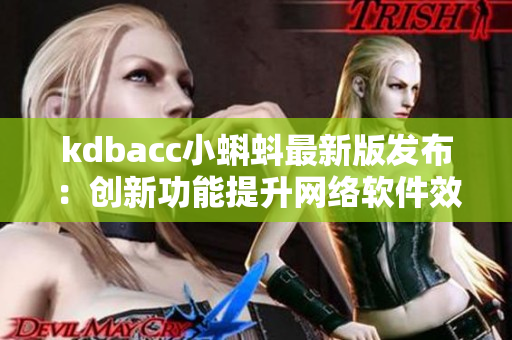 kdbacc小蝌蚪最新版发布：创新功能提升网络软件效率