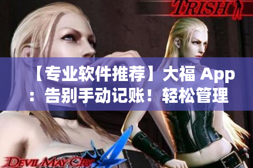 【专业软件推荐】大福 App：告别手动记账！轻松管理个人财务