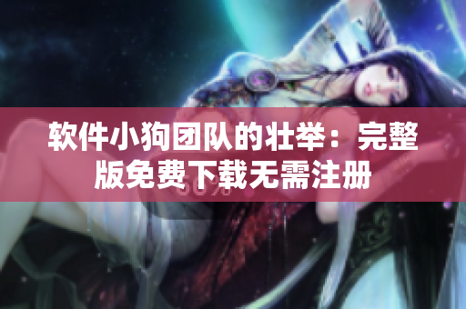 软件小狗团队的壮举：完整版免费下载无需注册
