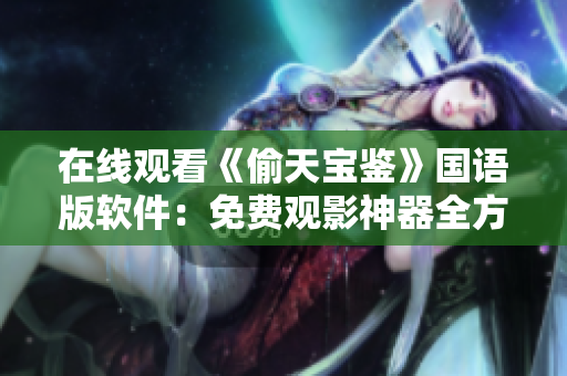 在线观看《偷天宝鉴》国语版软件：免费观影神器全方位解析