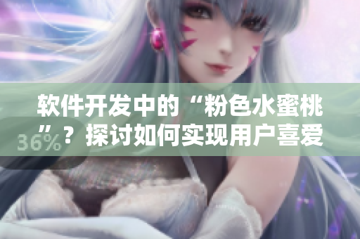 软件开发中的“粉色水蜜桃”？探讨如何实现用户喜爱程度的提升