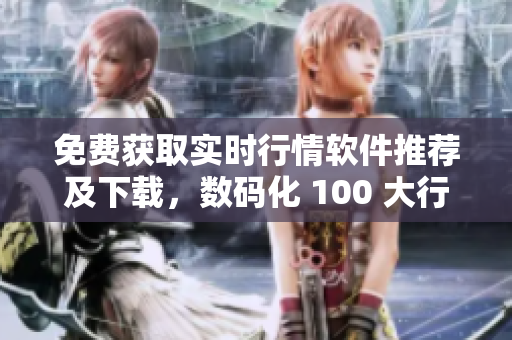 免费获取实时行情软件推荐及下载，数码化 100 大行情软件列表