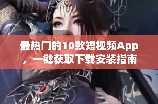 最热门的10款短视频App，一键获取下载安装指南