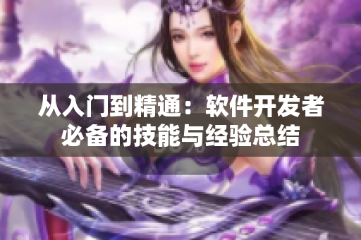 从入门到精通：软件开发者必备的技能与经验总结
