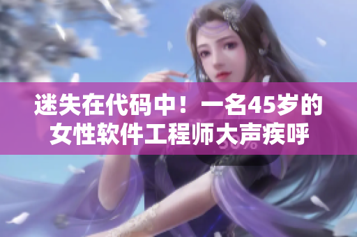 迷失在代码中！一名45岁的女性软件工程师大声疾呼