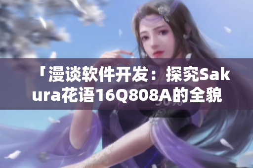 「漫谈软件开发：探究Sakura花语16Q808A的全貌」