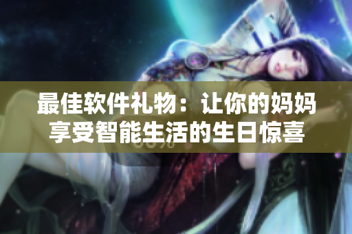 最佳软件礼物：让你的妈妈享受智能生活的生日惊喜