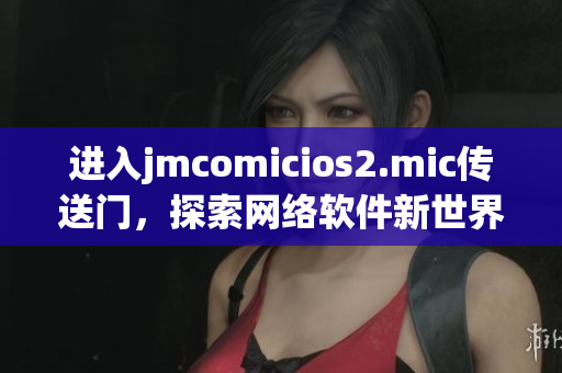 进入jmcomicios2.mic传送门，探索网络软件新世界
