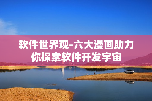 软件世界观-六大漫画助力你探索软件开发宇宙