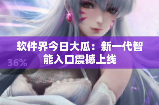 软件界今日大瓜：新一代智能入口震撼上线