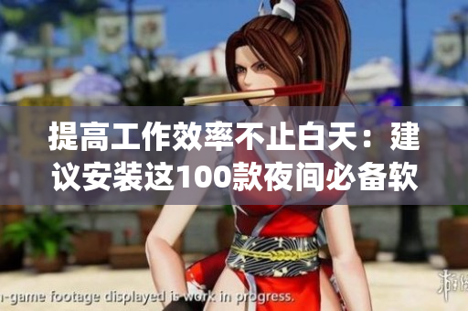 提高工作效率不止白天：建议安装这100款夜间必备软件app