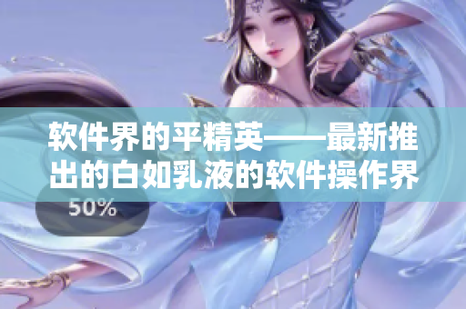 软件界的平精英——最新推出的白如乳液的软件操作界面