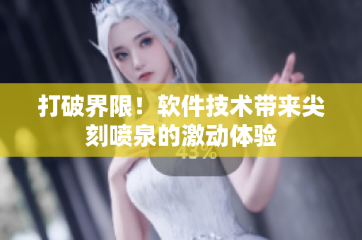 打破界限！软件技术带来尖刻喷泉的激动体验