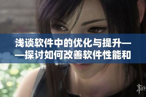 浅谈软件中的优化与提升——探讨如何改善软件性能和用户体验