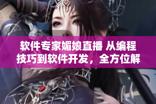 软件专家媚娘直播 从编程技巧到软件开发，全方位解析软件世界