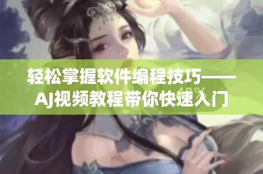 轻松掌握软件编程技巧——AJ视频教程带你快速入门