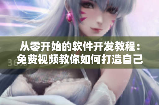 从零开始的软件开发教程：免费视频教你如何打造自己的软件！