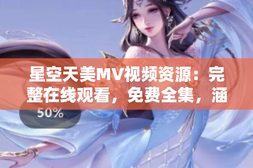 星空天美MV视频资源：完整在线观看，免费全集，涵盖多款软件推荐