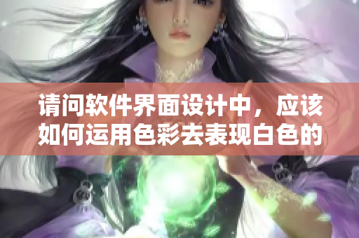 请问软件界面设计中，应该如何运用色彩去表现白色的透明感？