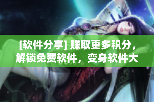 [软件分享] 赚取更多积分，解锁免费软件，变身软件大玩家！
