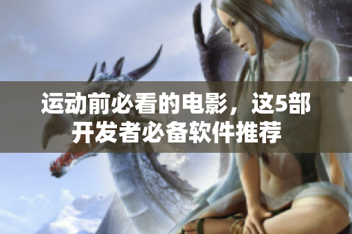 运动前必看的电影，这5部开发者必备软件推荐