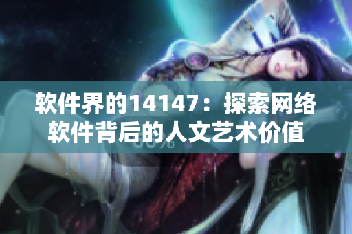 软件界的14147：探索网络软件背后的人文艺术价值