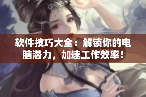 软件技巧大全：解锁你的电脑潜力，加速工作效率！