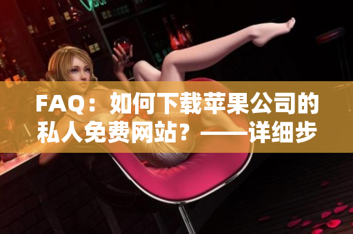 FAQ：如何下载苹果公司的私人免费网站？——详细步骤指引