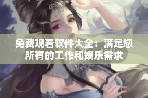 免费观看软件大全：满足您所有的工作和娱乐需求