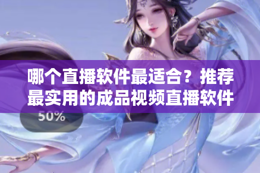 哪个直播软件最适合？推荐最实用的成品视频直播软件！