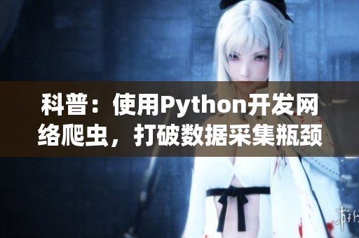 科普：使用Python开发网络爬虫，打破数据采集瓶颈