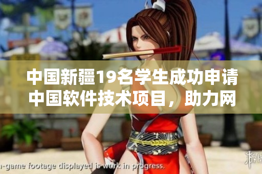 中国新疆19名学生成功申请中国软件技术项目，助力网络软件发展