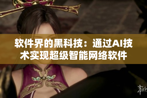 软件界的黑科技：通过AI技术实现超级智能网络软件