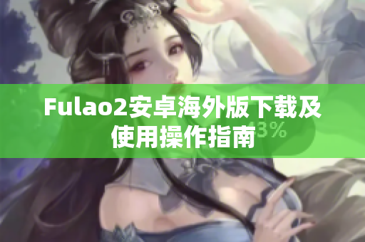 Fulao2安卓海外版下载及使用操作指南