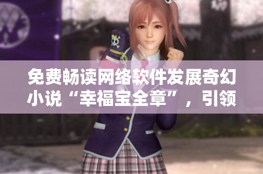免费畅读网络软件发展奇幻小说“幸福宝全章”，引领科技故事新潮流