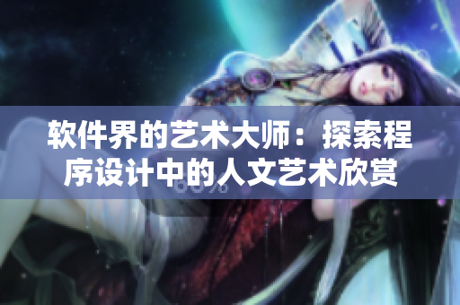 软件界的艺术大师：探索程序设计中的人文艺术欣赏