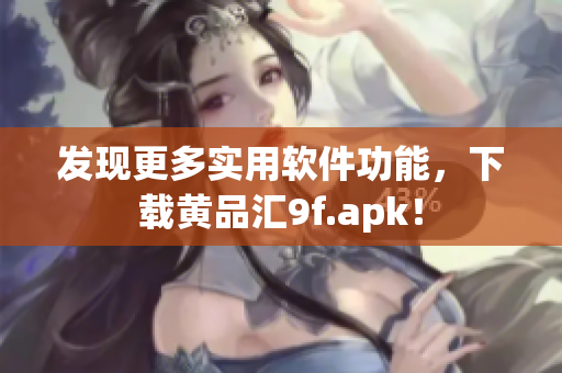 发现更多实用软件功能，下载黄品汇9f.apk！