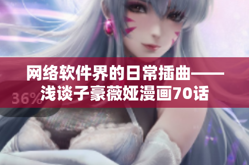 网络软件界的日常插曲——浅谈子豪薇娅漫画70话