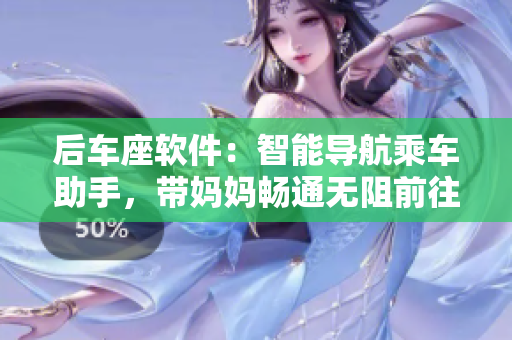 后车座软件：智能导航乘车助手，带妈妈畅通无阻前往姥姥家