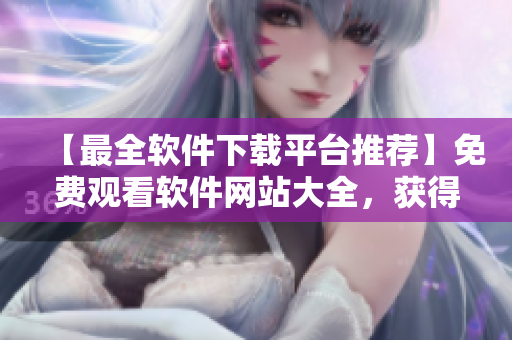 【最全软件下载平台推荐】免费观看软件网站大全，获得流行行情软件下载！