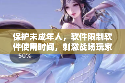 保护未成年人，软件限制软件使用时间，刺激战场玩家有年龄限制