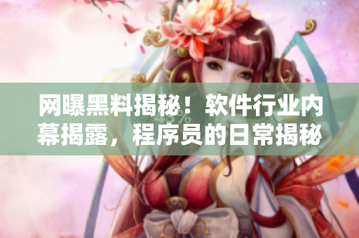 网曝黑料揭秘！软件行业内幕揭露，程序员的日常揭秘！