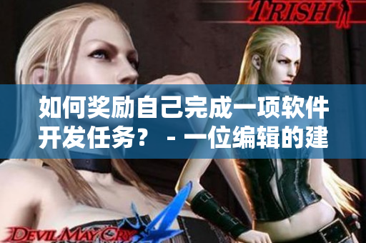 如何奖励自己完成一项软件开发任务？ - 一位编辑的建议