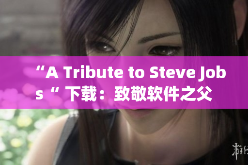 “A Tribute to Steve Jobs“ 下载：致敬软件之父